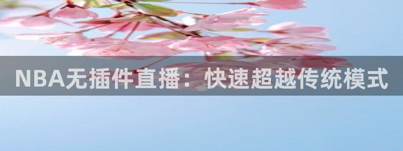 看球吧直播在线入口：NBA无插件直播：快速超越传统模式