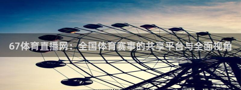 看球吧直播nba：67体育直播网：全国体育赛事的共享平台与全面视角