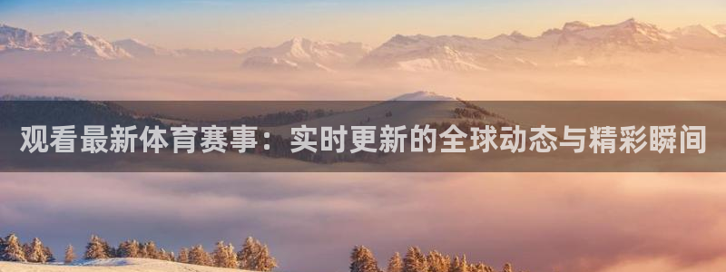 体育直播看球吧：观看最新体育赛事：实时更新的全球动态与精彩瞬间