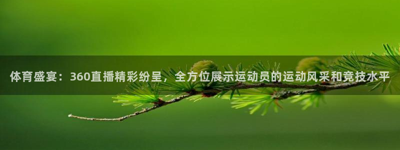 看球吧jrs低调直播：体育盛宴：360直播精彩纷呈，全方位展示运动员的运动风采和竞技水平